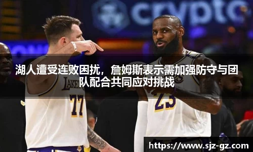 湖人遭受连败困扰，詹姆斯表示需加强防守与团队配合共同应对挑战