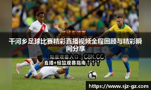干河乡足球比赛精彩直播视频全程回顾与精彩瞬间分享