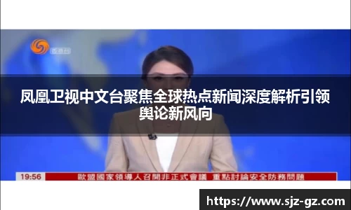 凤凰卫视中文台聚焦全球热点新闻深度解析引领舆论新风向